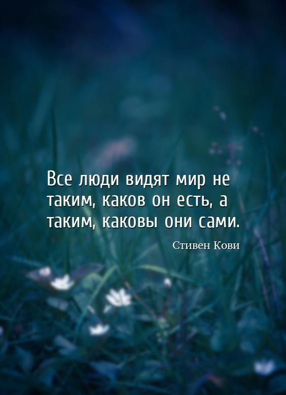 Все люди видят мир не такта каков он есть а таким каковы они сами Стивен Кови