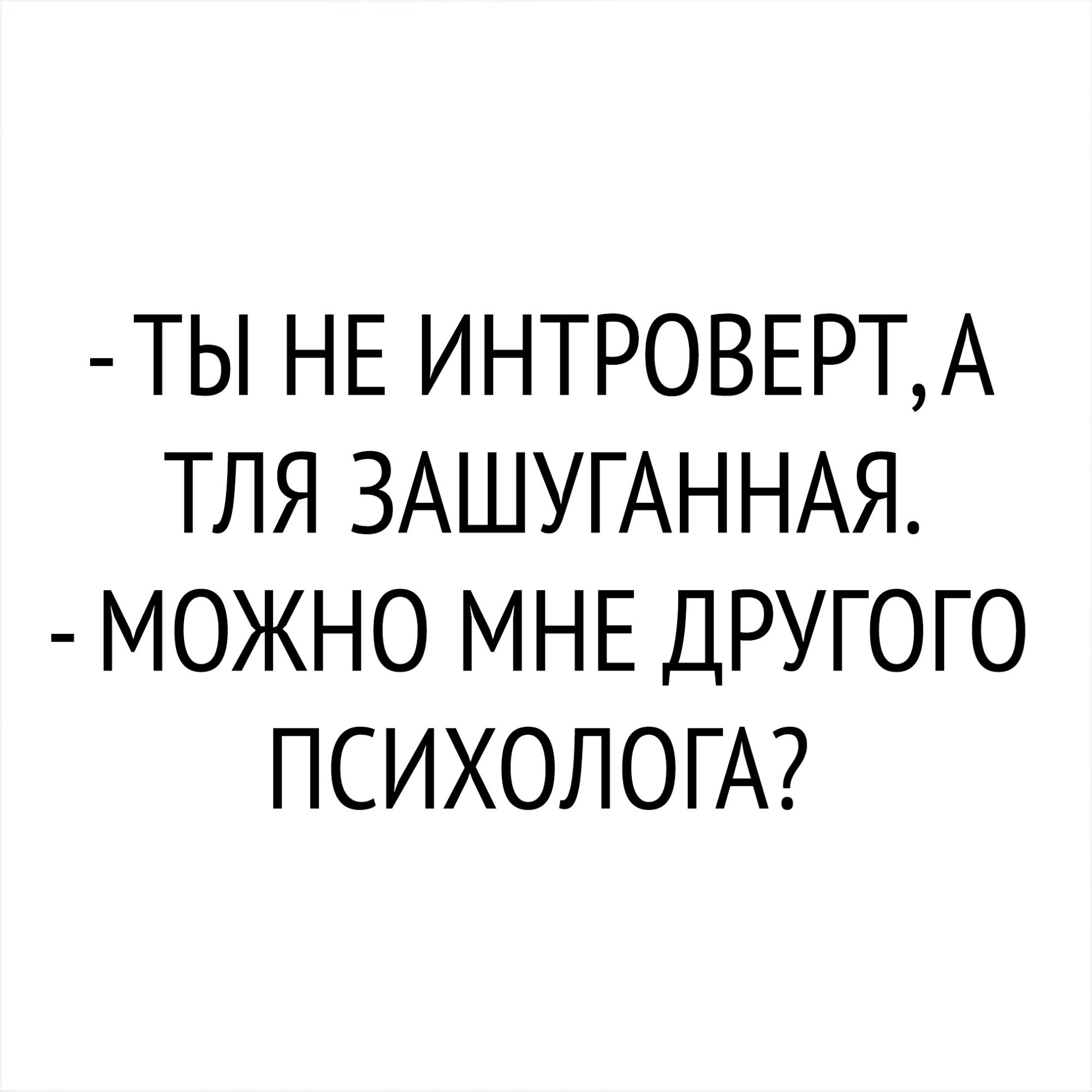 ТЫ НЕ ИНТРОВЕРТА ТЛЯ ЗАШУГАННАЯ МОЖНО МНЕ ДРУГОГО ПСИХОЛОГА