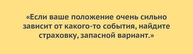 Если ваше положение очень сильно зависит от какого то события найдите страховку запасной вариант м