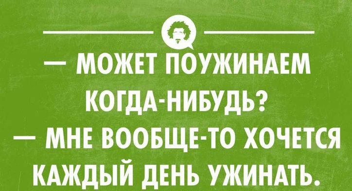 МОЖЕТ ПОУЖИНАЕМ КОГДА НИБУДЬ МНЕ ВООБЩЕ ТО ХОЧЕТСЯ КАЖДЫЙ дЕНЬ _КИНАТЪ