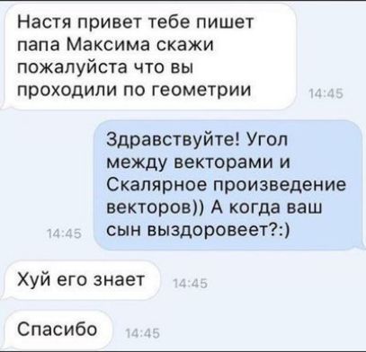 Настя привет тебе пишет папа Максима скажи пожалуйста ЧТО вы проходили ПО Геометрии Здравствуйте Угоп между векторами и скалярное ПРОИЗВЕДЕНИЕ векторов А когда ваш сын выздоровеет Хуй его знает Спасибо