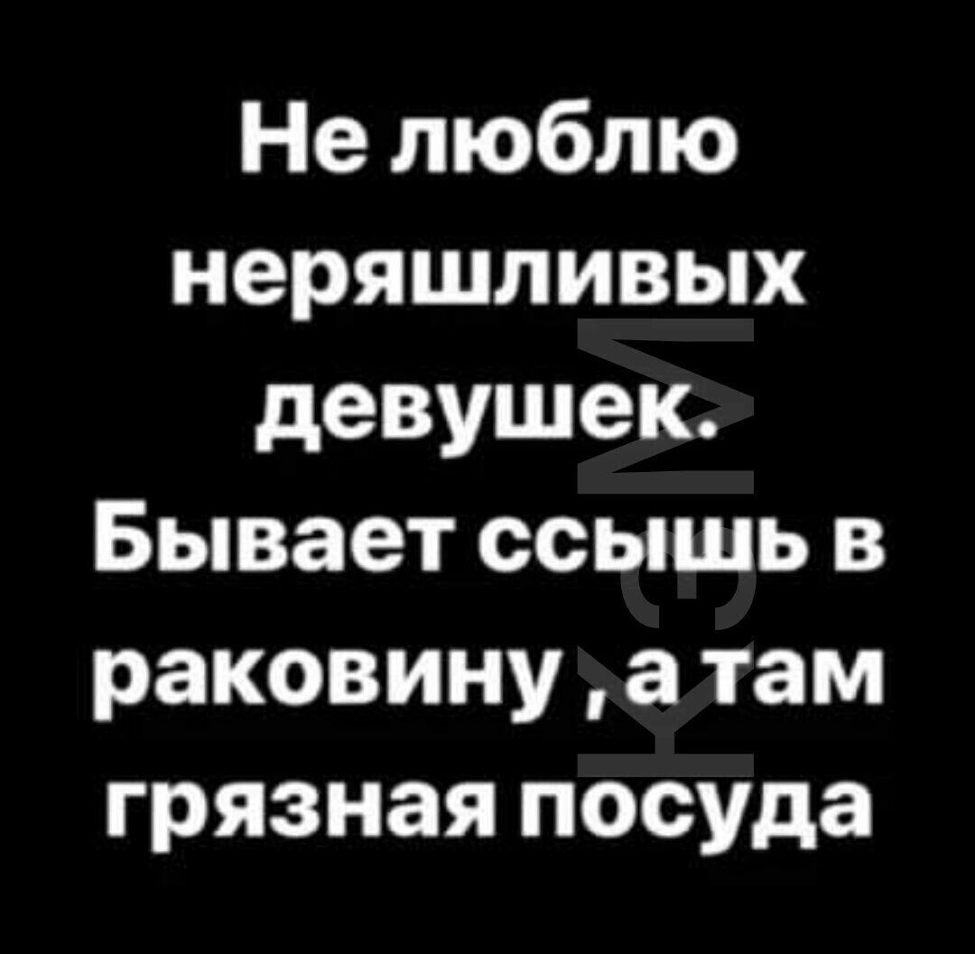 Не люблю неряшливых девушек Бывает ссышь в раковину а там грязная посуда