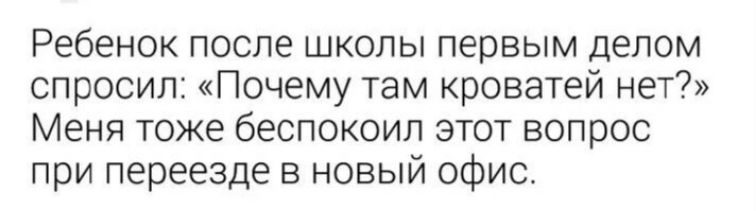 Ребенок после школы первым делом спросил Почему там кроватей нет Меня тоже беспокоил этот вопрос при переезде в новый офис