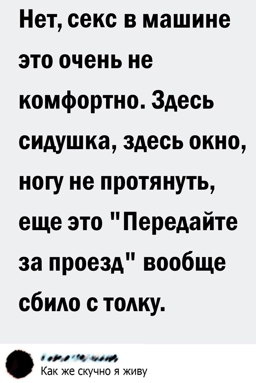 Нет секс в машине это очень не комфортно Здесь сидушка здесь окно ногу не протянуть еще это Передайте за проезд вообще сбит с тодку горЧ ши Как же скучно я живу