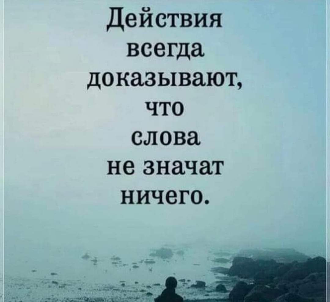 Действия всегда доказывают что слова не значат ничего