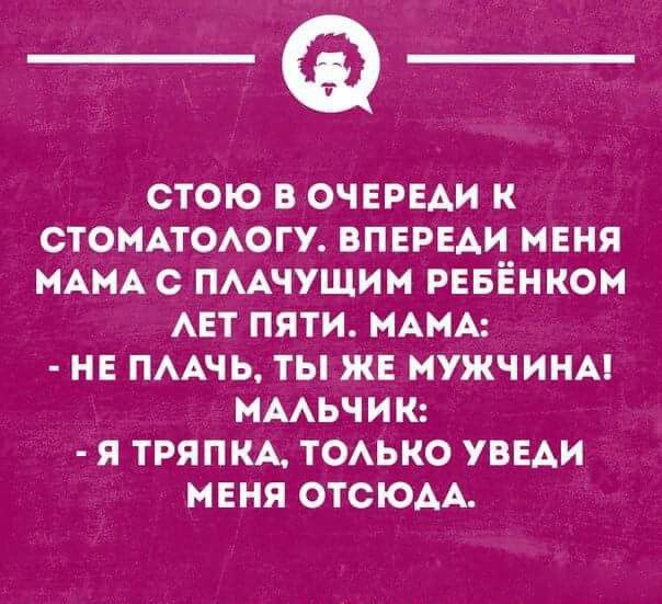 СТОЮ В ОЧЕРЕАИ К СТОМАТОАОГУ ВПЕРЕАИ МЕНЯ МАМА С ПААЧУЩИИ РЕБЕНКОМ АЕТ ПЯТИ МАМА НЕ ПААЧЬ ТЫ ЖЕ МУЖЧИНА НААЬЧИК Я ТРЯПКА ТОАЬКО УВЕАИ МЕНЯ ОТСЮАА минными
