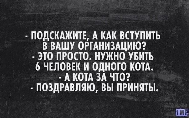 ПОДСКАЖИТЕ А КАК ВСТУПИТЬ В ВАШУ ОРГАНИЗАЦИЮ ЭТО ПРОСТО НУЖНО УБИТЬ 6 ЧЕЛОВЕК И ОДНОГО КОТА А КОТА ЗА ЧТО ПОЗДРАВЛЯЮ ВЫ ПРИНЯТЫ