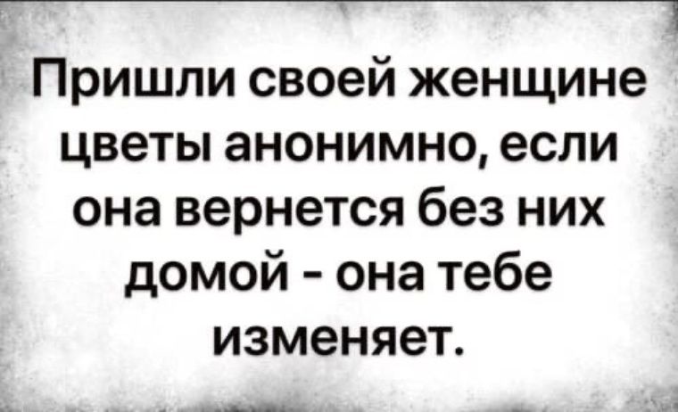 __ Пришли своей женщине цветы анонимно если она вернется без них домой она тебе изменяет