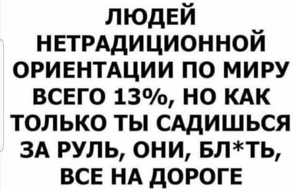 ЛЮДЕЙ НЕТРАдИЦИОННОЙ ОРИЕНТАЦИИ по миру вснго 13 но кдк только ты сддишься 3А руль они влть все НА дОРОГЕ