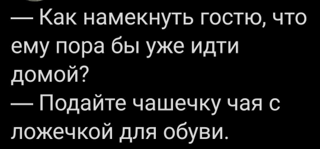 Как намекнуть гостю что ему пора бы уже идти домой Подайте чашечку чая с ложечкой для обуви