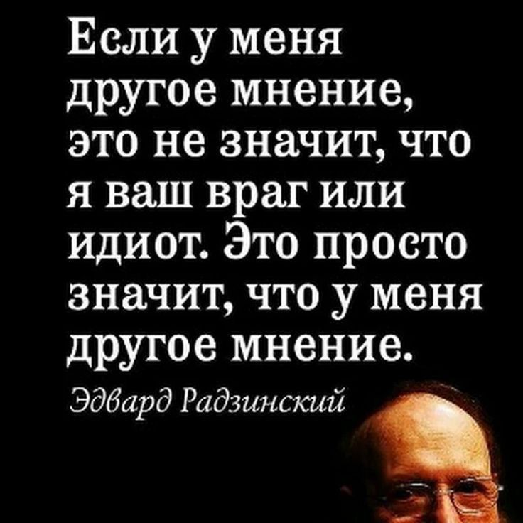 Если у меня другое мнение это не значит что я ваш враг или идиот Это просто значит что у меня другое мнение Эдвард Радзинский