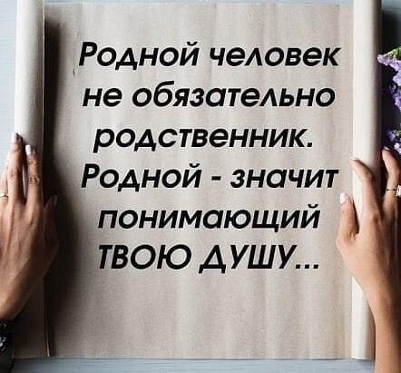 Родной человек не обязательно родственник Родной значит понимающий ТВОЮ АУШУ _ і
