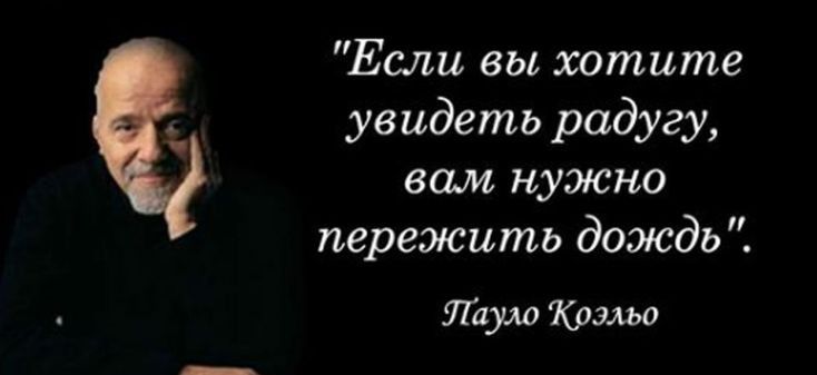 Если вы ттите увидеть радугу вам нужно пережить дождь тут Коэльо