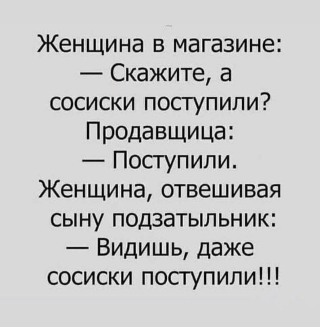 Женщина в магазине Скажите а сосиски поступили Продавщица Поступили Женщина отвешивая сыну подзатыльник Видишь даже сосиски поступили