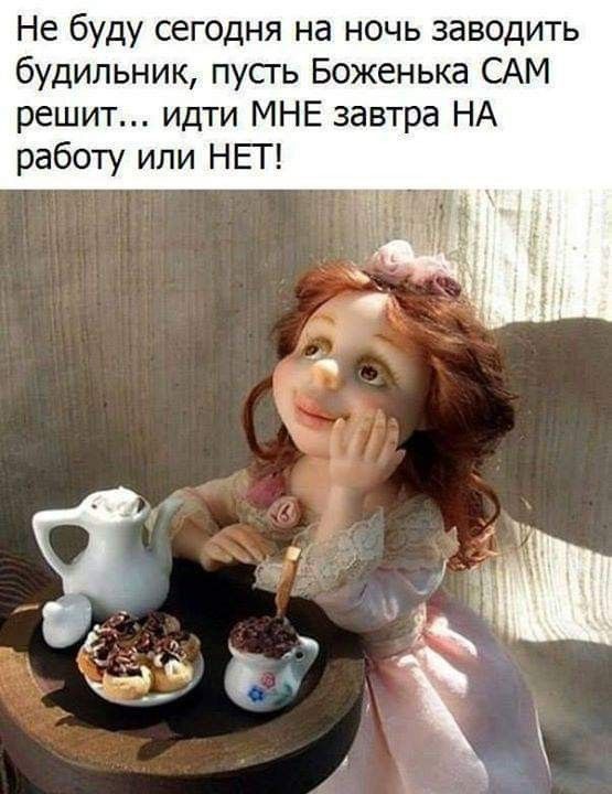 Не буду сегодня на ночь заводить будильник пусгь Боженька САМ решит идти МНЕ завтра НА работу или НЕТ