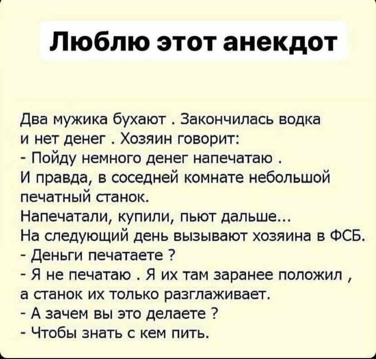 Люблю этот анекдот два мужика бухают Закончилась водка и нет денег Хозяин говорит Пойду немного денег напечатаю И правда в соседней комнате небольшой ПЕЧЕТНЫй СГЁНОК Напечатали купипи пьют дальше На следующий день вызывают хозяина в ФСЕ деньги печатаете Я НЕ ПЕЧЕТЕЮ Я ИХ ТБМ заранее ПОПОЖИЛ а пинок их только разглаживает А зачем вы это делаете Чтобы знать с кем пить __4