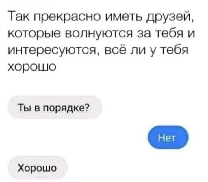 Так прекрасно иметь друзей которые волнуются за тебя и интересуются всё ли у тебя хорошо Ты в порядке Хорошо