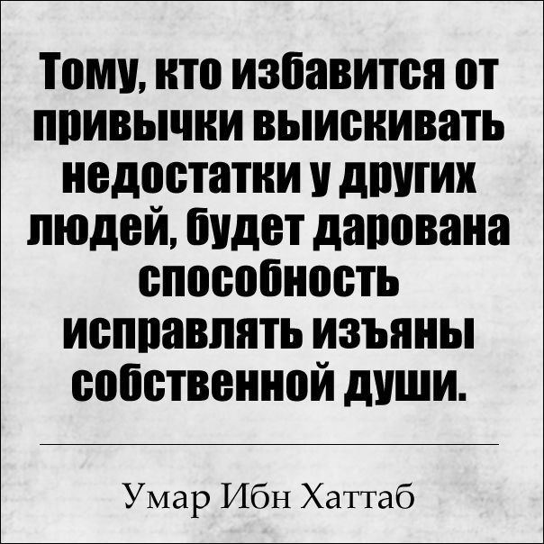 Тому кто избавится от ппивычни выискивать недостатки дротик людей будет дарована способность исппавппть изъяны собственной души Умар Ибн Хаттаб