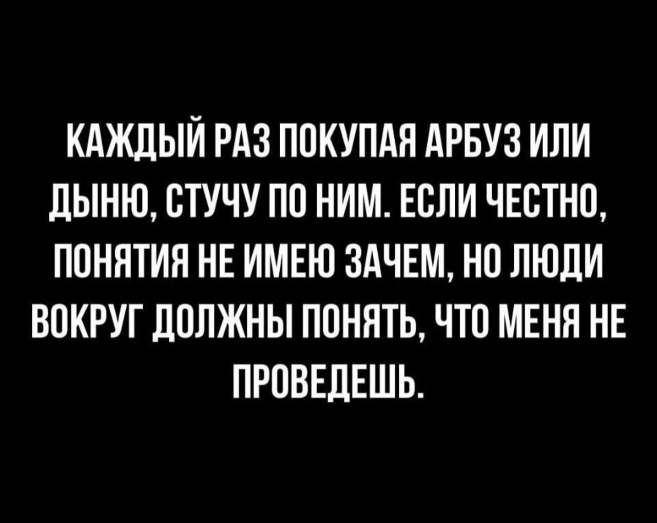 КАЖДЫЙ РАЗ ППКУПАЯ АРБУЗ ИЛИ дЫНЮ ЕТУЧУ ПО НИМ ЕСЛИ ЧЕСТНО ППННТИН НЕ ИМЕЮ ЗАЧЕМ НП ЛЮДИ ВПКРУГ ЛОПЖНЫ ПОНЯТЬ ЧТО МЕНЯ НЕ ПРПВЕЛЕШЬ