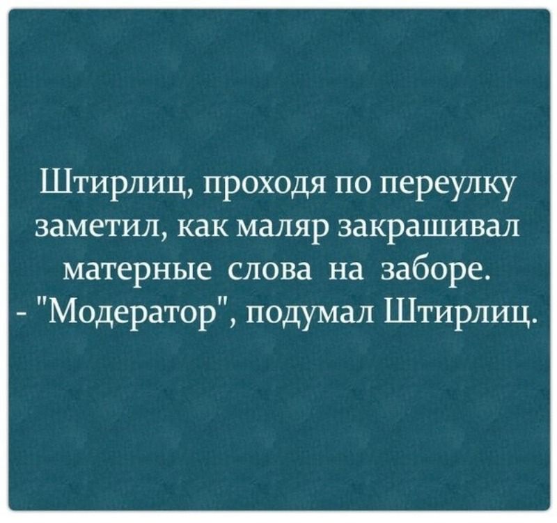 Штирлиц проходя по переулку заметил как мапяр закрашивал матерные слова на заборе Модератор подумал Штирлиц