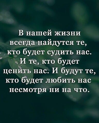 В нашей жизни всегда найдутся те кто будет судить нас И те кто будет ценйть нас И будут те кто будет любить нас несмотря НИ на ЧТО
