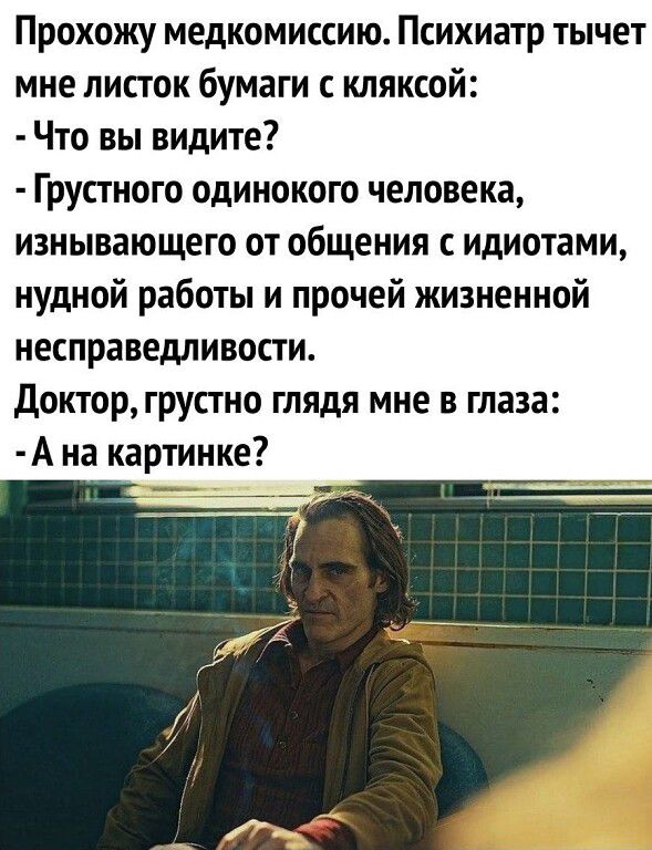 Прохожу медкомиссию Психиатр тычет мне листок бумаги с кляксой Что вы видите Грустного одинокого человека изнывающего от общения идиотами нудной работы и прочей жизненной несправедливости доктор грустно глядя мне в глаза А на картинке