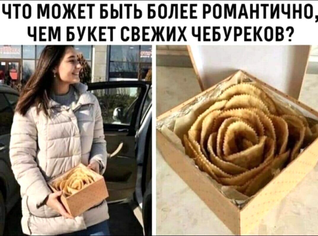ЧТП МОЖЕТ БЫТЬ БПЛЕЕ РОМАНТИЧНО _ ЧЕМ БУКЕТ СВЕЖИХ ЧЕБУРЕКОВ _у