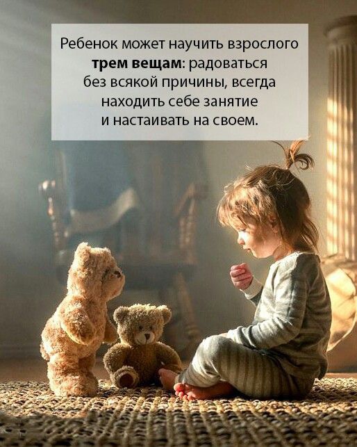 Ребенок может научить взрвслого трем вещам радоваться без всякой причины всегда находить себе занятие и настаивать на своем