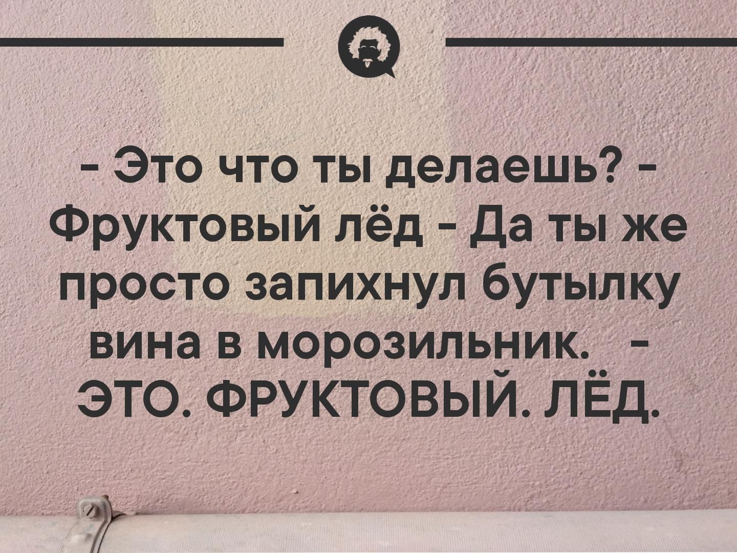 а_ Это что ты делаешь Фруктовый пёд Да ты же просто запихнул бутылку вина в морозильдик ЭТО ФРУКТОВЫИ ЛЕД
