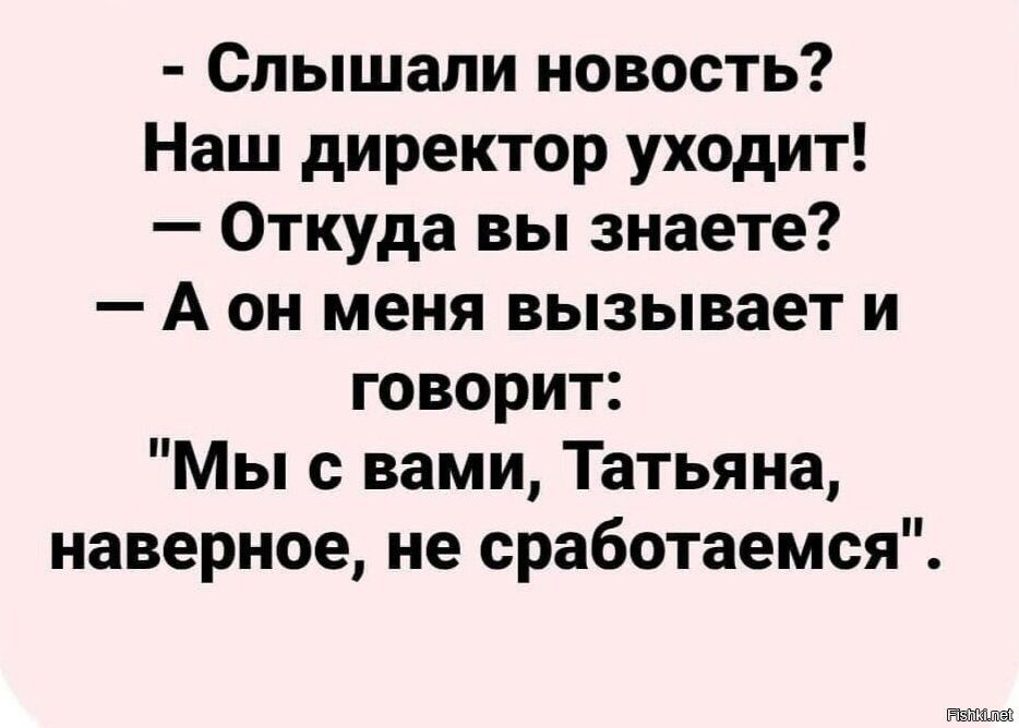 Слышали новость Наш директор уходит Откуда вы знаете А он меня вызывает и говорит Мы с вами Татьяна наверное не сработаемся