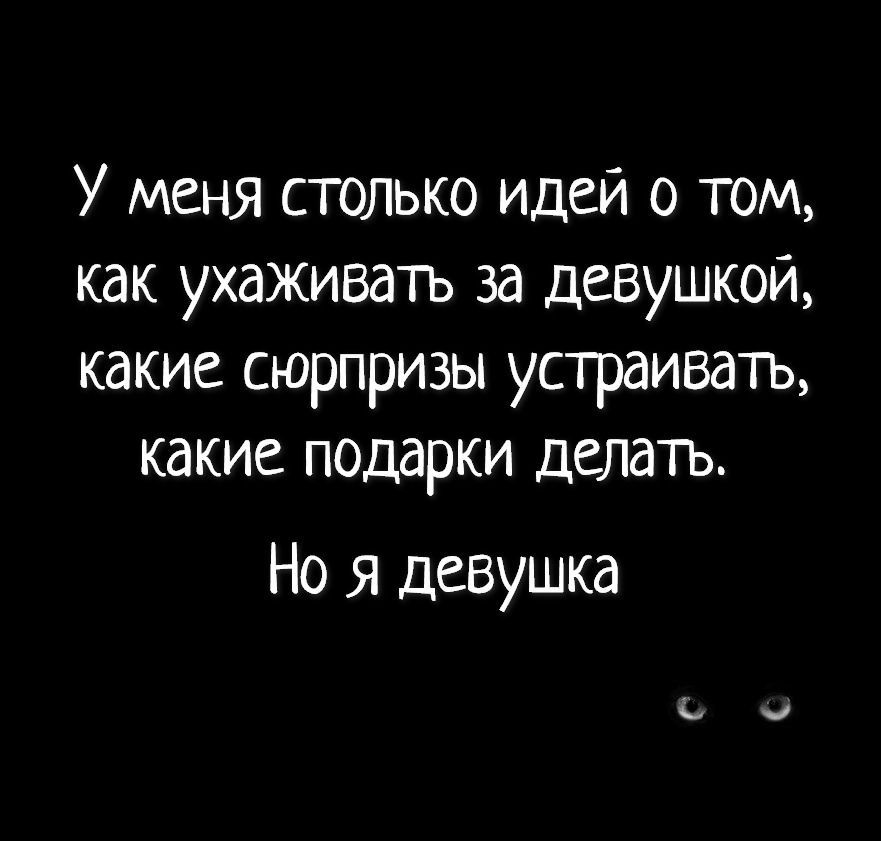У меня столько идеи о том как ухаживать за девушкой какие сюрпризы устраивать какие подарки делатъ Но я девушка