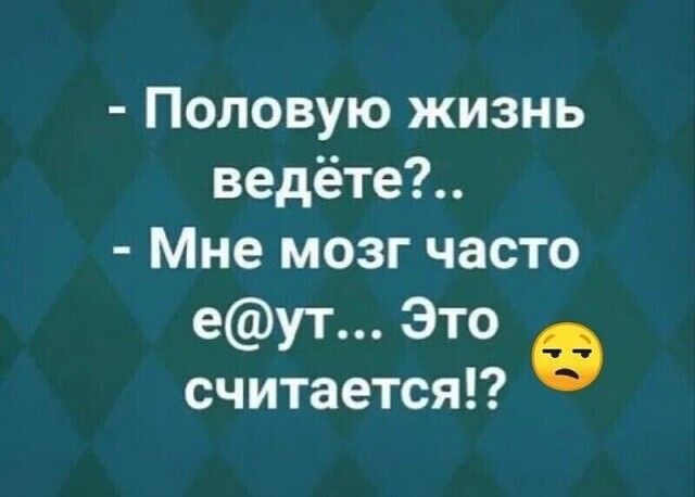 Половую жизнь ведёте Мне мозг часто еут Это считается