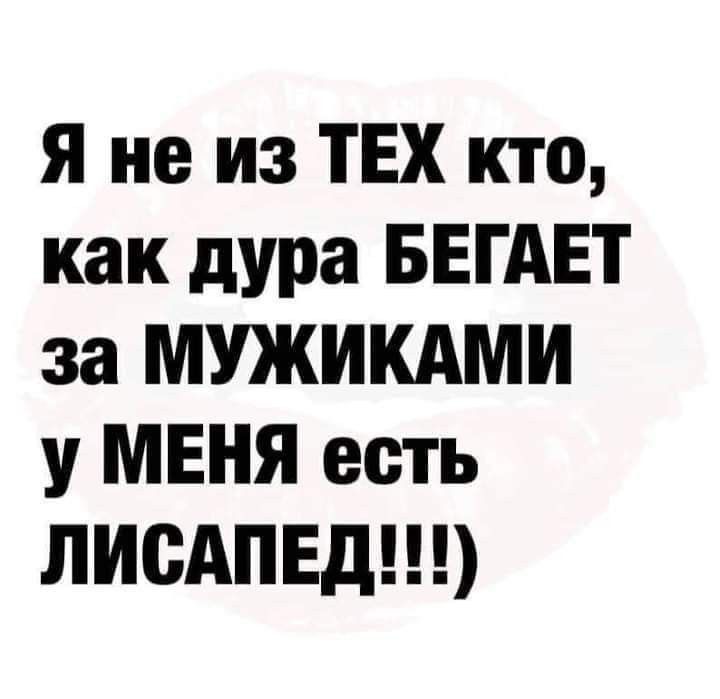 я не из ТЕХ кто как дура БЕГАЕт за МУЖИКАМИ у МЕНЯ есть ЛИСАПЕд