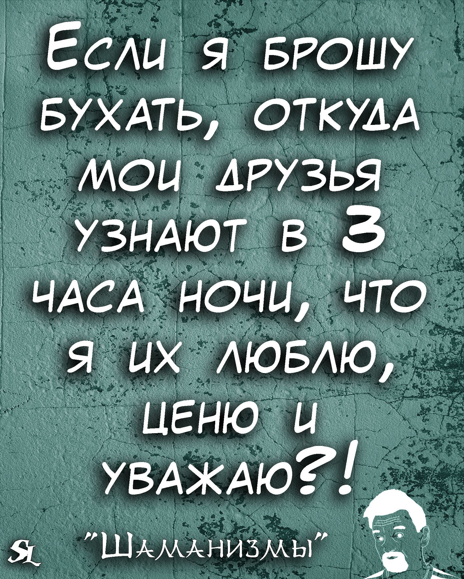 Если я БРОШУ БУХАТЬ ОТКУДА мои ДРУЗЬЯ _УЗНАЮТ в 3 ЧАСА ночи что _ я их АЮБАЮ ценю и УВАЖАЮ Шдммнизмы