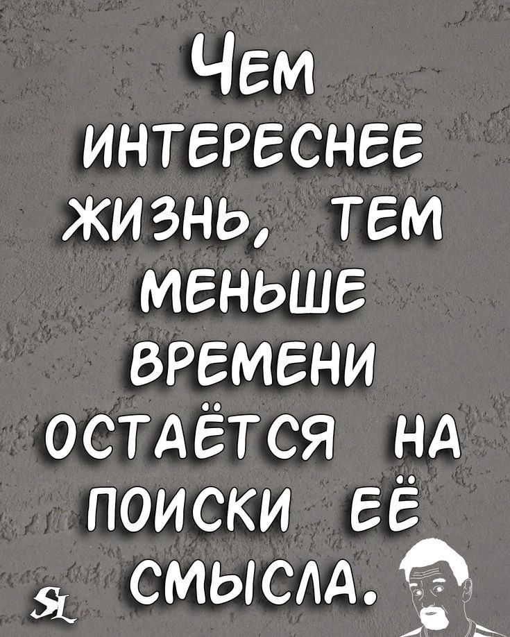 Чем интереснее жизнь тем меньше времени остдётся НА поиски ЕЁ смысла