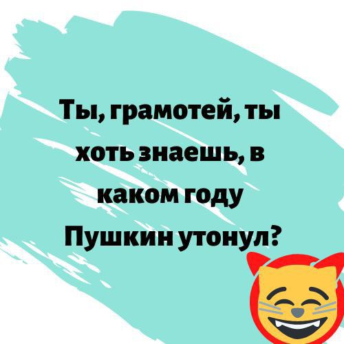 Ты грамотей ты хоть знаешь в каком году Пушкин утонул