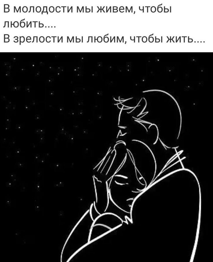 В молодости мы живем чтобы любить В зрелости мы любим чтобы жить