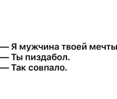Я мужчина твоей мечты Ты пиздабол Так совпало