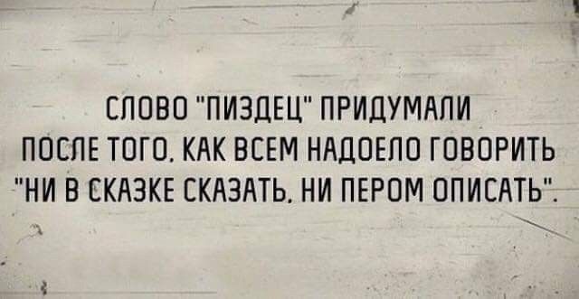 СЛОВО ПИЭДЕЦ ПРИДУМЛПИ ПОСПЕ ТОГО КАК ВСЕМ НАДОЕЛО ГОВОРИТЬ НИ В СКАЗКЕ СКАЗАТЬ НИ ПЕРОМ ОПИСАТЬЁ