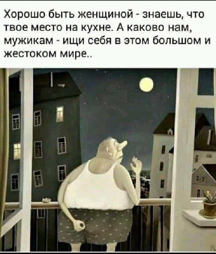 Хорошо быть женщиной знаешь что ТВОЕ МЕСТО НЭ КУХНЕ А КЭКОВО нам мужикам ищи себя в этом большом и жестоком мире