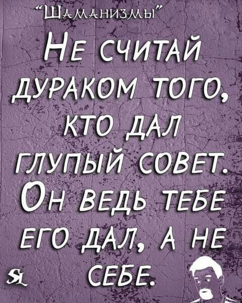 Шдмкнизмы НЕ СЧИТАЙ ДУРАКОМ того Кто ДАЛ глупый СОВЕТ ОН ВЕДЬ ТЕБЕ ЕГО ДАЛ А НЕ СЕБЕ 4