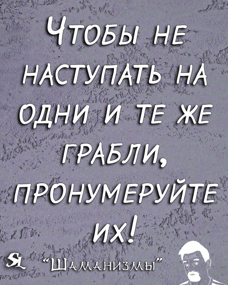 Чтовы НЕ НАСТУПАТЬ НА одни и ТЕ ЖЕ ГРАБЛИ ПРОНУМЕРУЙТЕ их А Я Шдммчизмы 7_