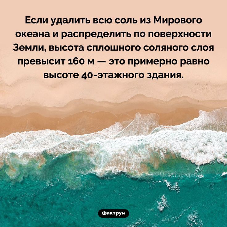 Если удалить всю соль из Мирового океана и распределить по поверхности Земли высота сплошного соляного слоя превысит 160 м это примерно равно высоте 4о этажного здания