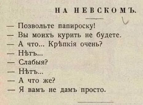 НА нввскомъ Ь Позвольте папироску Вы моихъ курить не будете А что Крапкія очень НЬгь Слабыя НЬгь А что же Я вамъ не дамъ просто