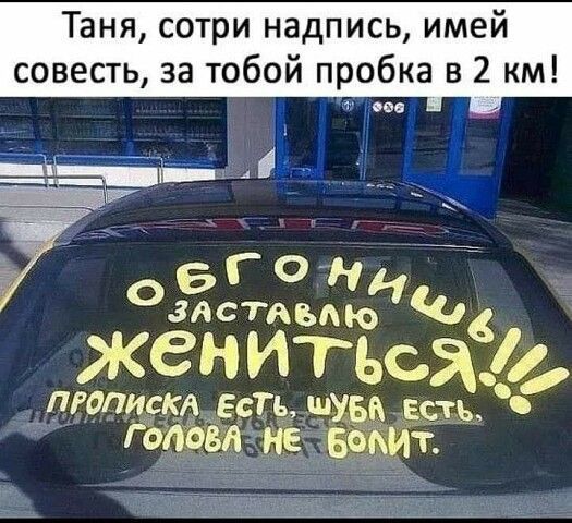 Таня сотри надпись имей совесть за тобой пробка в 2 км све _і 5 г о н озёстяъдюн ЖЕНИТыявід толщз ЕСТЬ 4х ть Г 871 Ип
