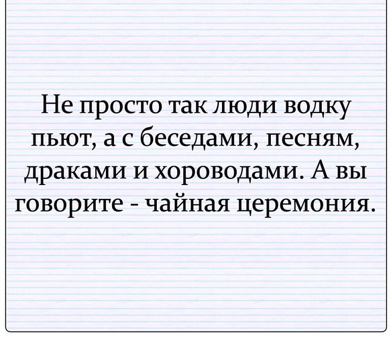 Не просто так люди водку пьют беседами песням драками и хороводами А вы говорите чайная церемония