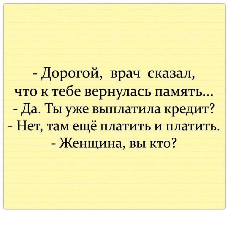 Дорогой врач сказал ЧТО К тебе вернулась ПАМЯТЬ Да ТЫ уже выплатила кредит Нет там ещё платить и платить Женщина вы кто