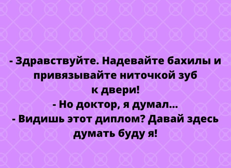Здравствуйте Наде вип бахилы и принязьшайте ниточкой зуб к двери Но доктор я думал Видишь этот диплом давай здесь думать буду я пирпе51усппосот