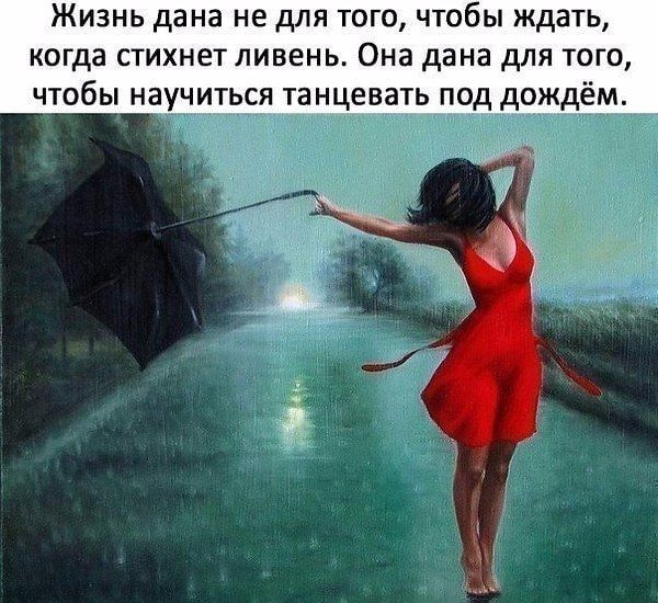 Жизнь дана не для того чтобы ждать когда стихнет ливень Она дана для того чтобы научиться танцевать под дождём