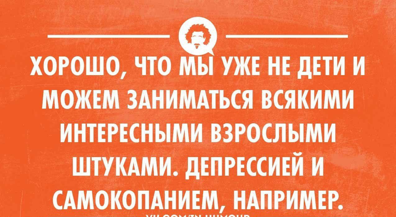 ХОРОШО ЧТО МЫ УЖЕ НЕ ДЕТИ И МОЖЕМ ЗАНИМАТЬСЯ ВСЯКИМИ